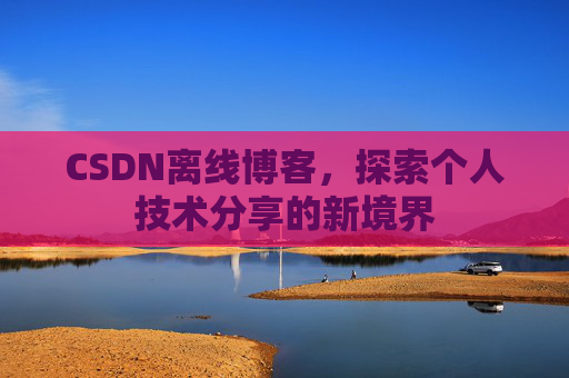 CSDN离线博客，探索个人技术分享的新境界